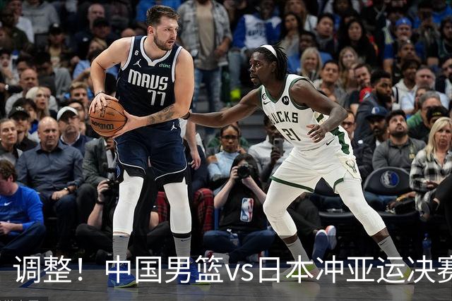 调整！中国男篮vs日本冲亚运决赛时间有变，CCTV5直播，有2大挑战